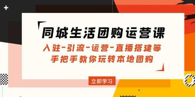 同城生活团购运营课：入驻-引流-运营-直播搭建等 玩转本地团购(无水印)-三石资源库