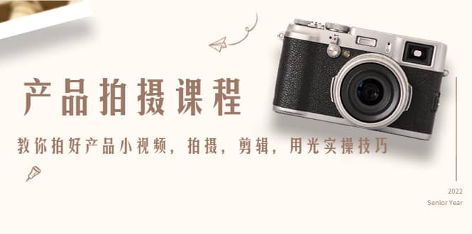 产品拍摄课程，教你拍好产品小视频，拍摄，剪辑，用光实操技巧-三石资源库