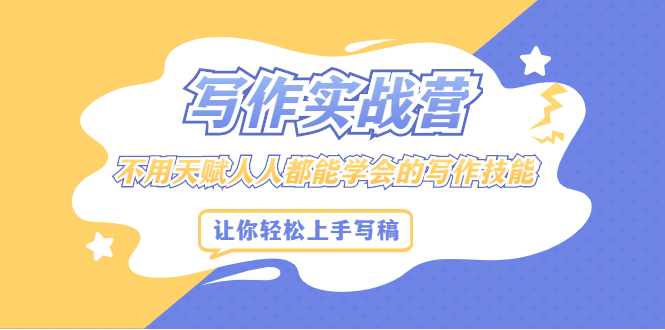 写作实战营，不用天赋人人都能学会的写作技能，让你轻松写稿变现-三石资源库