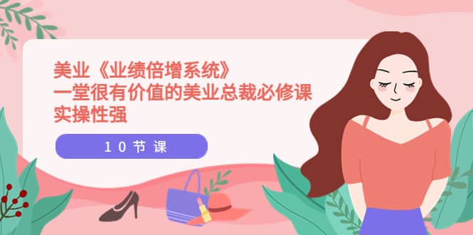 美业《业绩倍增系统》一堂很有价值的美业总裁必修课，实操性强（10节课）-三石淘金网
