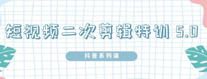 陆明明·短视频二次剪辑特训5.0，1部手机就可以操作，0基础掌握短视频二次剪辑和混剪技术-三石淘金网