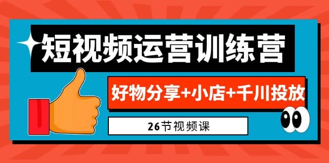 0基础短视频运营训练营：好物分享+小店+千川投放（26节视频课）-三石资源库