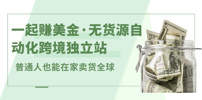一起赚美金·无货源自动化跨境独立站，普通人业余时间也能在家卖货全球【无提供插件】-三石资源库