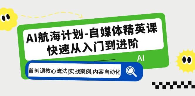 AI航海计划-自媒体精英课 入门到进阶 首创调教心流法|实战案例|内容自动化-三石资源库