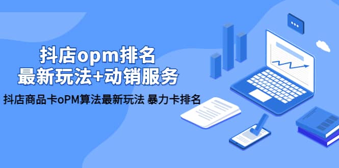 抖店/opm排名/最新玩法+动销服务，抖店商品卡oPM算法最新玩法 暴力卡排名-三石淘金网