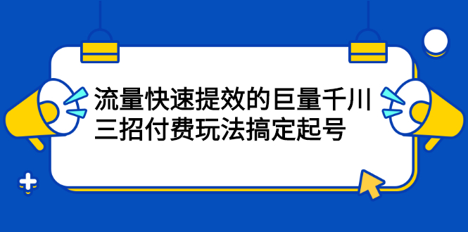 流量快速提效的巨量千川，三招付费玩法搞定起号-三石淘金网
