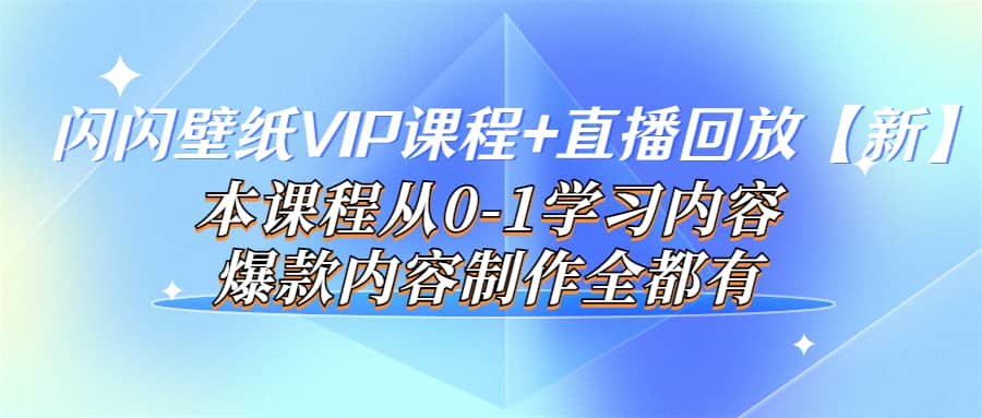 闪闪壁纸VIP课程+直播回放【新】本课程从0-1学习内容，爆款内容制作全都有-三石资源库