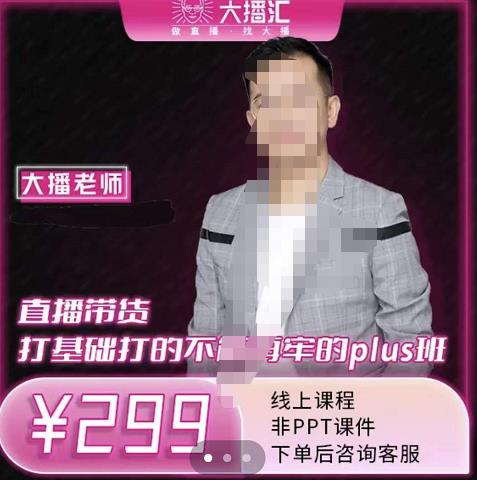 大播·直播带货打基础打得不能在牢的Plus课，深度解析抖音底层逻辑和体系化运营思路-三石资源库