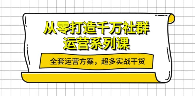 从零打造千万社群-运营系列课：全套运营方案，超多实战干货-三石资源库