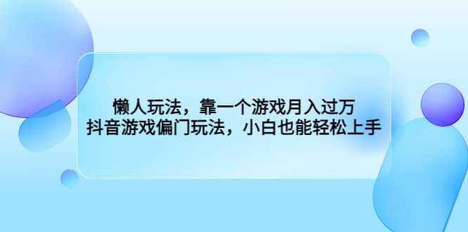 懒人玩法,靠一个游戏月入过万,抖音游戏偏门玩法,小白也能轻松上手-三石资源库