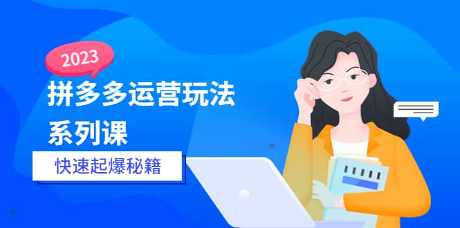 2023拼多多运营-玩法系列课—-快速起爆秘籍【更新-25节课】-三石资源库