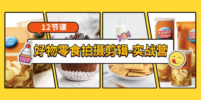 《好物零食拍摄剪辑-实战营》拍摄+剪辑+软件使用全流程（12节课）-三石资源库