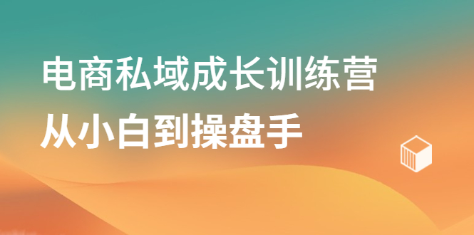 电商私域成长训练营，从小白到操盘手-三石资源库