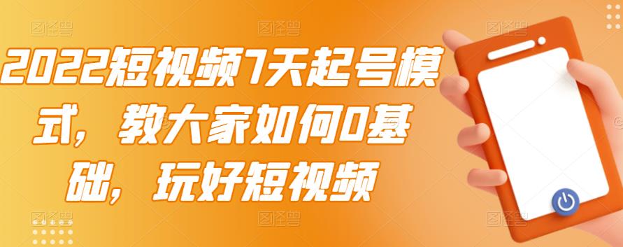 2022短视频7天起号模式，教大家如何0基础，玩好短视频-三石资源库