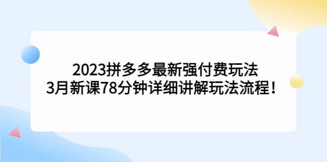 2023拼多多最新强付费玩法，3月新课78分钟详细讲解玩法流程-三石资源库