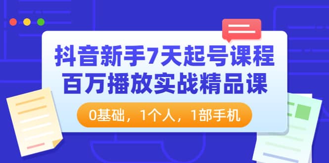 抖音新手7天起号课程：百万播放实战精品课，0基础，1个人，1部手机-三石资源库