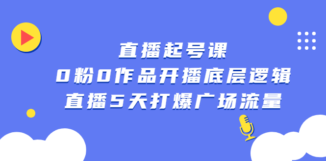 直播起号课，0粉0作品开播底层逻辑，直播5天打爆广场流量-三石资源库