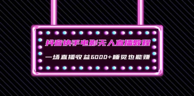 抖音快手电影无人直播教程：一场直播收益6000+睡觉也能赚(教程+软件+素材)-三石资源库