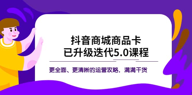 抖音商城商品卡·已升级迭代5.0课程：更全面、更清晰的运营攻略，满满干货-三石资源库