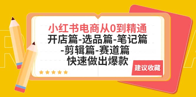 小红书电商从0到精通：开店篇-选品篇-笔记篇-剪辑篇-赛道篇 快速做出爆款-三石资源库