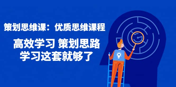 策划思维课：优质思维课程 高效学习 策划思路 学习这套就够了-三石资源库