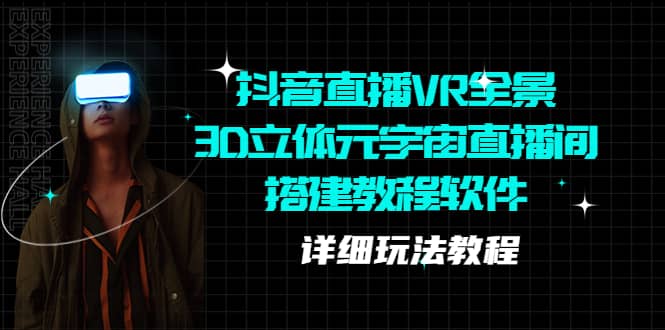 抖音直播VR全景3D立体元宇宙直播间搭建教程软件【详细玩法教程】-三石资源库