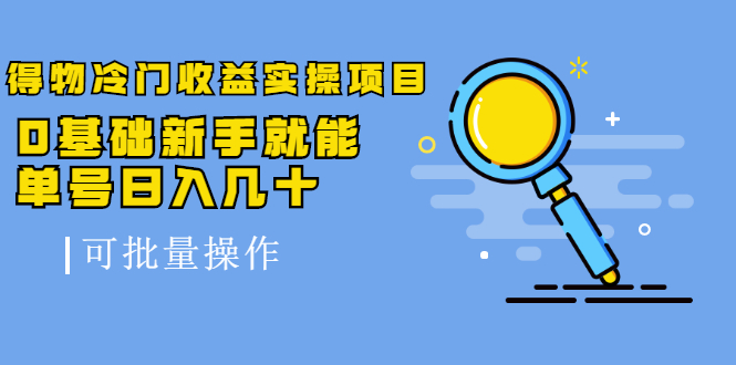 得物冷门收益实操项目教程，0基础新手就能单号日入几十，可批量操作【视频课程】-三石淘金网
