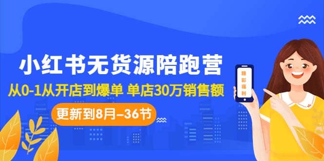 小红书无货源陪跑营：从0-1从开店到爆单 单店30万销售额（更至8月-36节课）-三石资源库