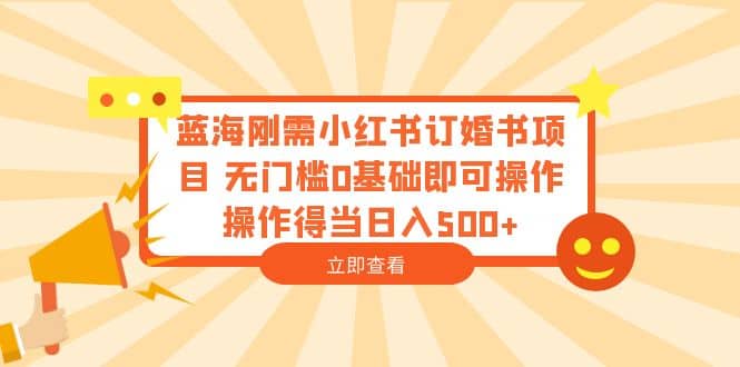 蓝海刚需小红书订婚书项目 无门槛0基础即可操作 操作得当日入500+-三石资源库