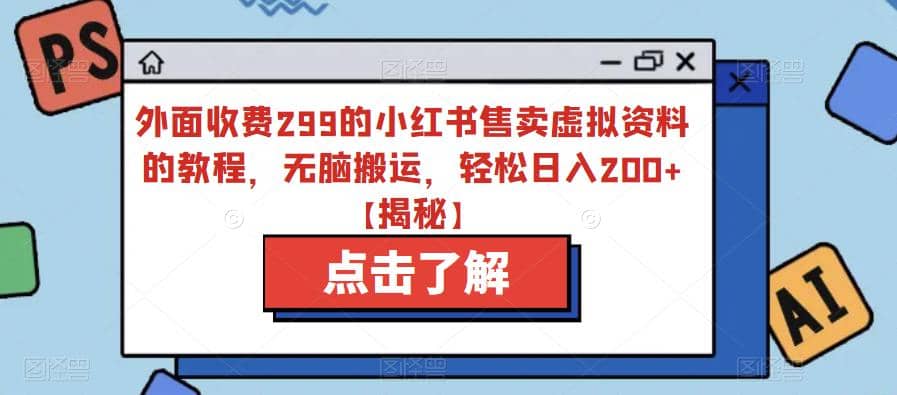 外面收费299的小红书售卖虚拟资料的教程，无脑搬运，轻松日入200+【揭秘】-三石淘金网