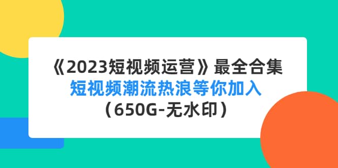 《2023短视频运营》最全合集：短视频潮流热浪等你加入（650G-无水印）-三石资源库