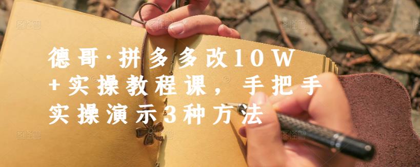 德哥·拼多多改10W+实操教程课，手把手实操演示3种方法-三石资源库