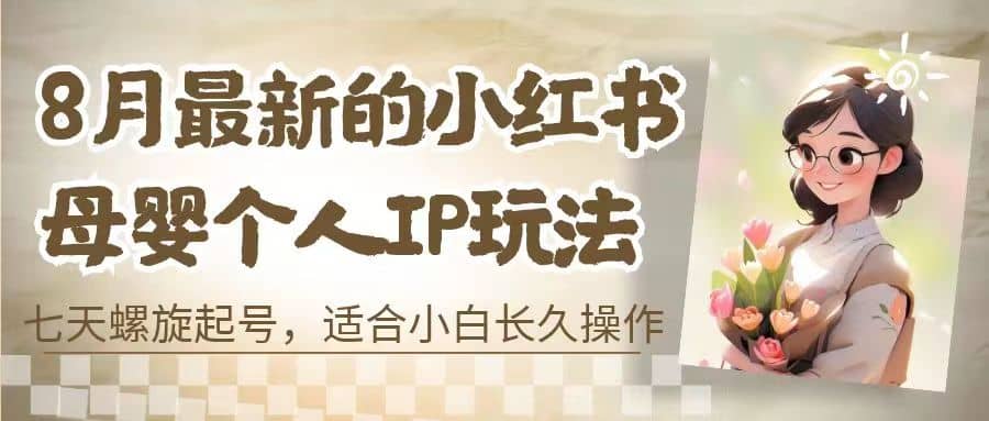 8月最新的小红书母婴个人IP玩法，七天螺旋起号 小白长久操作(附带全部教程)-三石资源库