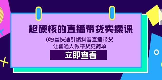 超硬核的直播带货实操课 0粉丝快速引爆抖音直播带货 让普通人做带货更简单-三石资源库