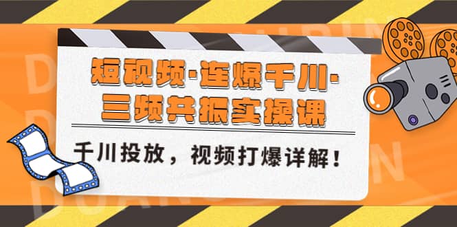 短视频·连爆千川·三频共振实操课，千川投放，视频打爆讲解-三石资源库