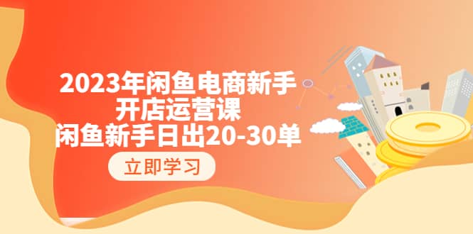 2023年闲鱼电商新手开店运营课：闲鱼新手日出20-30单（18节-实战干货）-三石资源库