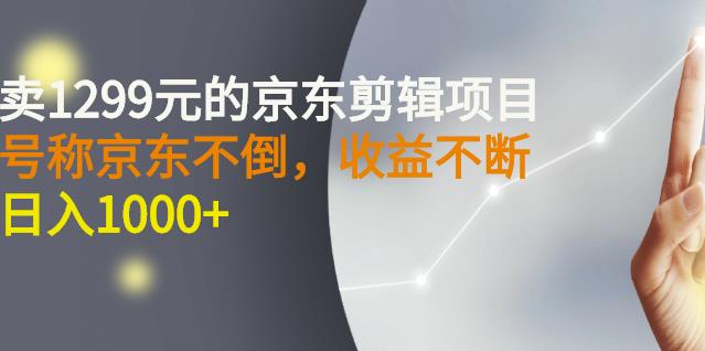 外面卖1299元的京东剪辑项目，号称京东不倒，收益不停止，日入1000+-三石资源库