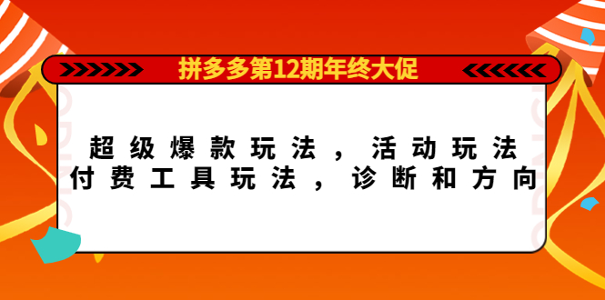 拼多多第12期年终大促：超级爆款玩法，活动玩法，付费工具玩法，诊断和方向-三石资源库