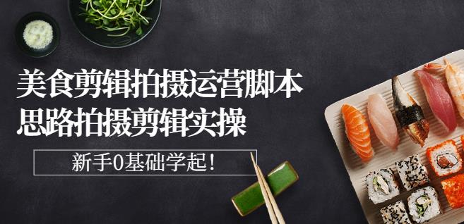湘水·美食剪辑拍摄运营，脚本思路拍摄剪辑实操+基础知识-三石资源库