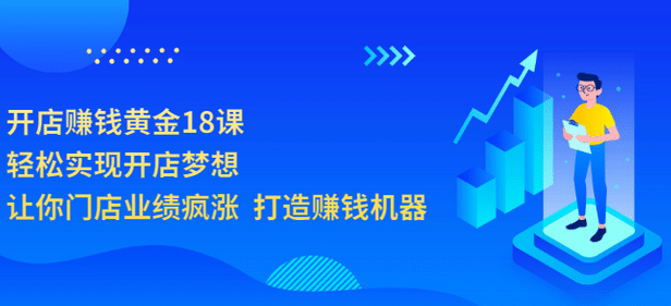 开店赚钱黄金18课，轻松实现开店梦想，让你门店业绩疯涨 打造赚钱机器-三石资源库