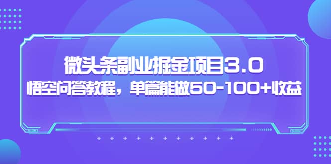 微头条副业掘金项目3.0+悟空问答教程，单篇能做50-100+收益-三石资源库