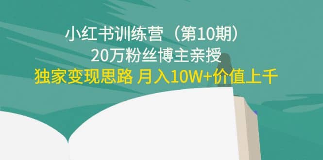 小红书训练营（第10期）20万粉丝博主亲授：独家变现思路-三石资源库
