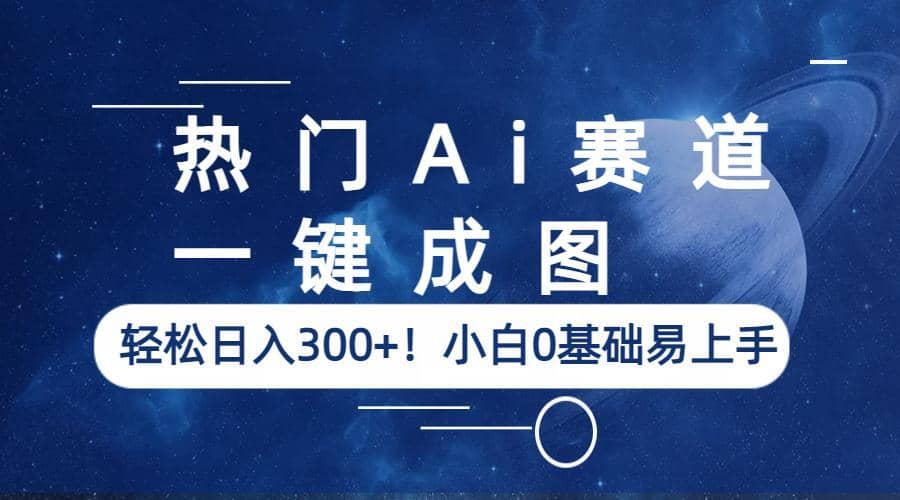 热门Ai赛道，一键成图，轻松日入300+！小白0基础易上手-三石资源库