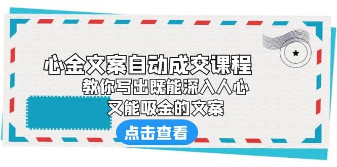 《心金文案自动成交课程》 教你写出既能深入人心、又能吸金的文案-三石资源库