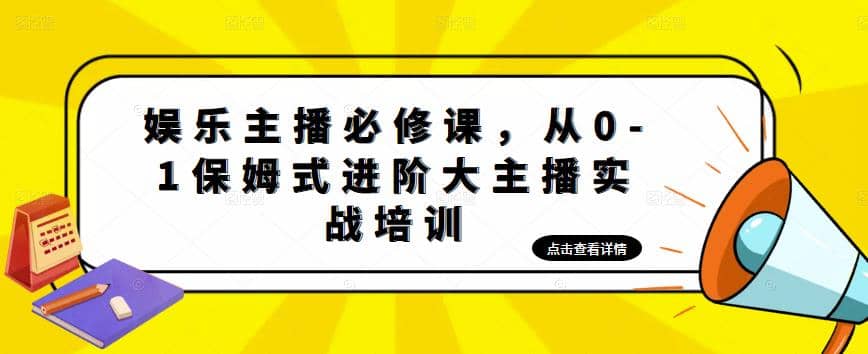 娱乐主播培训班：从0-1保姆式进阶大主播实操培训-三石资源库