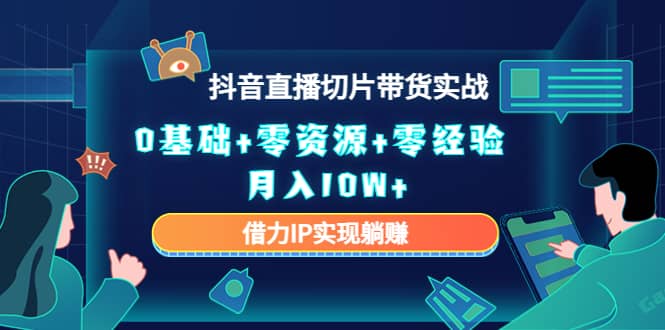 2023抖音直播切片带货实战，0基础+零资源+零经验-三石资源库