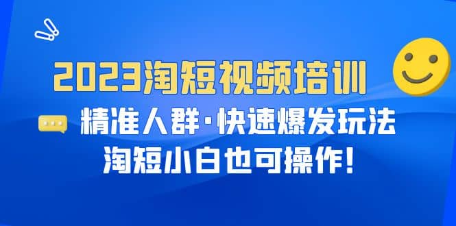 2023淘短视频培训：精准人群·快速爆发玩法，淘短小白也可操作-三石淘金网