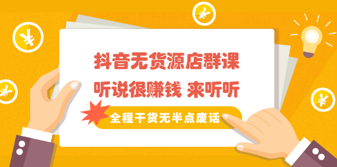 《抖音无货源店群课》听说很赚钱 来听听，全程干货无半点废话-三石资源库