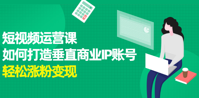 短视频运营课，如何打造垂直商业IP账号-三石资源库