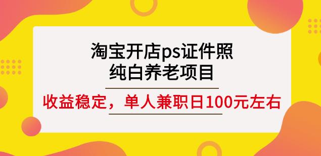 淘宝开店ps证件照，纯白养老项目，单人兼职稳定日100元(教程+软件+素材)-三石资源库